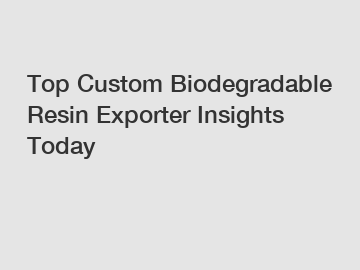 Top Custom Biodegradable Resin Exporter Insights Today