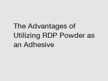 The Advantages of Utilizing RDP Powder as an Adhesive