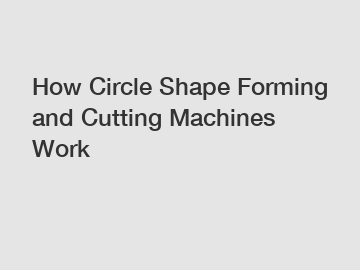 How Circle Shape Forming and Cutting Machines Work