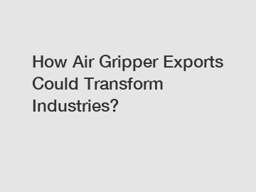 How Air Gripper Exports Could Transform Industries?