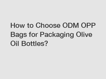 How to Choose ODM OPP Bags for Packaging Olive Oil Bottles?