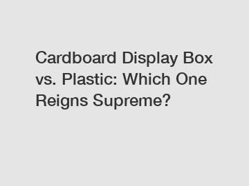 Cardboard Display Box vs. Plastic: Which One Reigns Supreme?