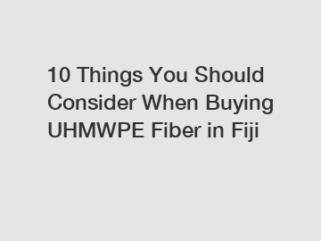 10 Things You Should Consider When Buying UHMWPE Fiber in Fiji