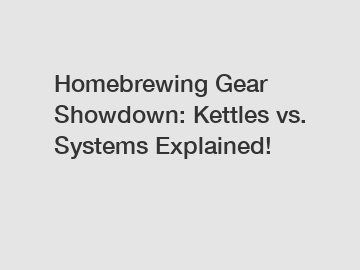 Homebrewing Gear Showdown: Kettles vs. Systems Explained!