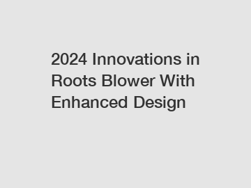 2024 Innovations in Roots Blower With Enhanced Design