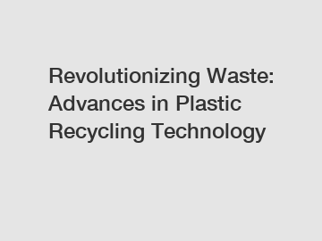 Revolutionizing Waste: Advances in Plastic Recycling Technology