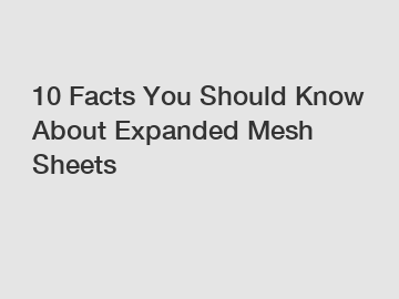 10 Facts You Should Know About Expanded Mesh Sheets