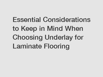Essential Considerations to Keep in Mind When Choosing Underlay for Laminate Flooring