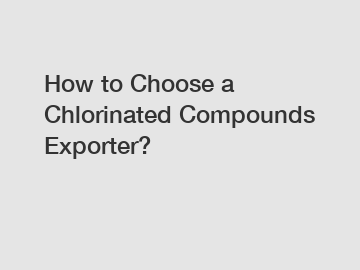 How to Choose a Chlorinated Compounds Exporter?