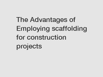 The Advantages of Employing scaffolding for construction projects
