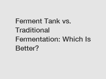 Ferment Tank vs. Traditional Fermentation: Which Is Better?