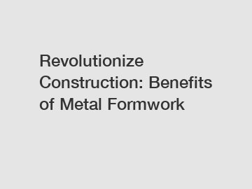 Revolutionize Construction: Benefits of Metal Formwork