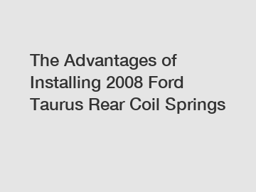 The Advantages of Installing 2008 Ford Taurus Rear Coil Springs