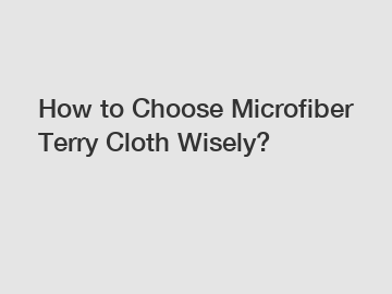 How to Choose Microfiber Terry Cloth Wisely?