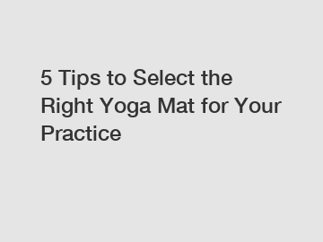 5 Tips to Select the Right Yoga Mat for Your Practice