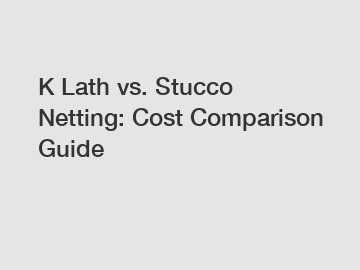 K Lath vs. Stucco Netting: Cost Comparison Guide