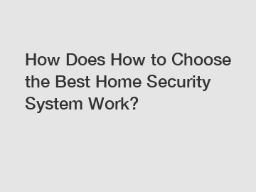 How Does How to Choose the Best Home Security System Work?