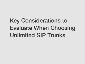 Key Considerations to Evaluate When Choosing Unlimited SIP Trunks