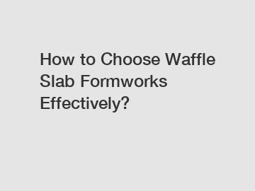 How to Choose Waffle Slab Formworks Effectively?