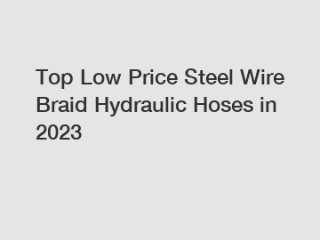 Top Low Price Steel Wire Braid Hydraulic Hoses in 2023