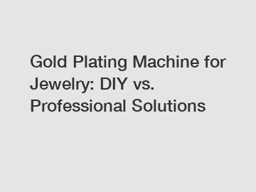 Gold Plating Machine for Jewelry: DIY vs. Professional Solutions
