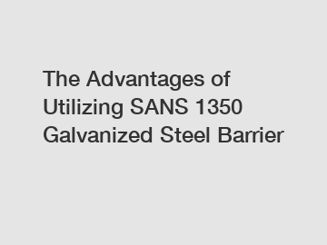 The Advantages of Utilizing SANS 1350 Galvanized Steel Barrier The Advantages of Utilizing SANS 1350 Galvanized Steel Barrier