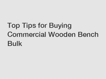 Top Tips for Buying Commercial Wooden Bench Bulk