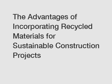The Advantages of Incorporating Recycled Materials for Sustainable Construction Projects