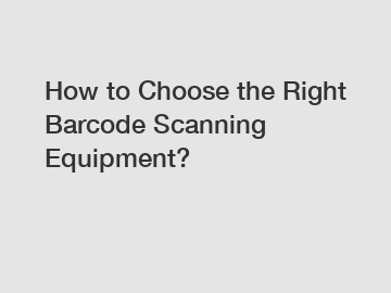 How to Choose the Right Barcode Scanning Equipment?