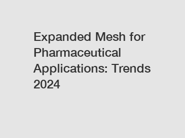 Expanded Mesh for Pharmaceutical Applications: Trends 2024