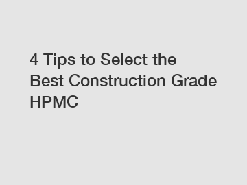 4 Tips to Select the Best Construction Grade HPMC
