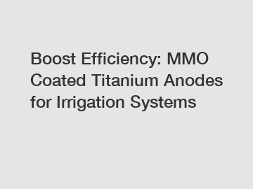 Boost Efficiency: MMO Coated Titanium Anodes for Irrigation Systems