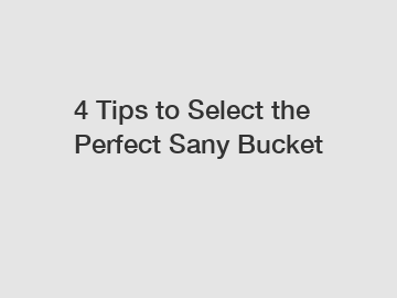 4 Tips to Select the Perfect Sany Bucket