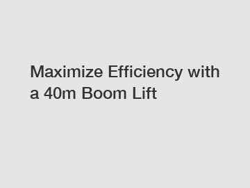 Maximize Efficiency with a 40m Boom Lift