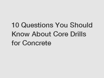 10 Questions You Should Know About Core Drills for Concrete