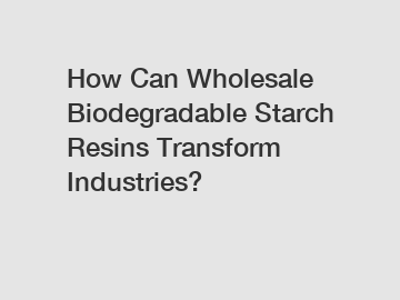 How Can Wholesale Biodegradable Starch Resins Transform Industries?