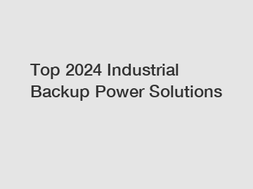 Top 2024 Industrial Backup Power Solutions