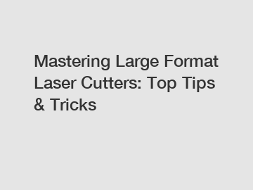 Mastering Large Format Laser Cutters: Top Tips & Tricks