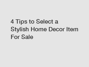 4 Tips to Select a Stylish Home Decor Item For Sale