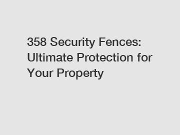 358 Security Fences: Ultimate Protection for Your Property