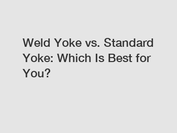 Weld Yoke vs. Standard Yoke: Which Is Best for You?