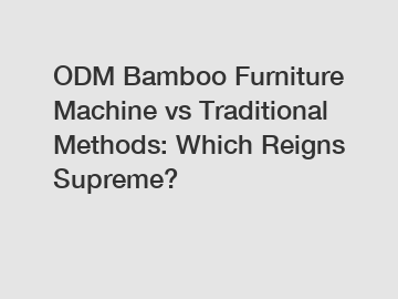 ODM Bamboo Furniture Machine vs Traditional Methods: Which Reigns Supreme?