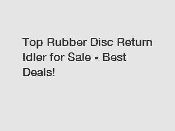 Top Rubber Disc Return Idler for Sale - Best Deals!