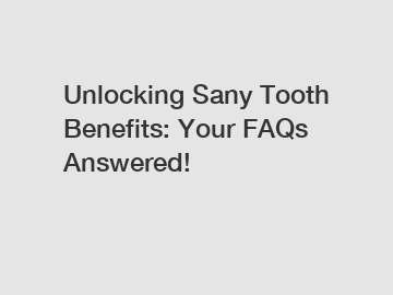 Unlocking Sany Tooth Benefits: Your FAQs Answered!