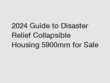 2024 Guide to Disaster Relief Collapsible Housing 5900mm for Sale