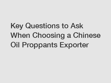 Key Questions to Ask When Choosing a Chinese Oil Proppants Exporter