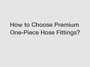 How to Choose Premium One-Piece Hose Fittings?