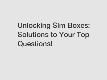 Unlocking Sim Boxes: Solutions to Your Top Questions!