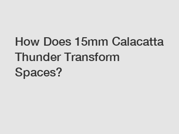 How Does 15mm Calacatta Thunder Transform Spaces?