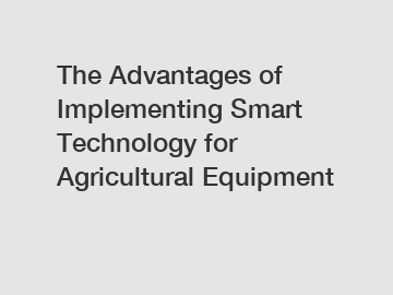 The Advantages of Implementing Smart Technology for Agricultural Equipment